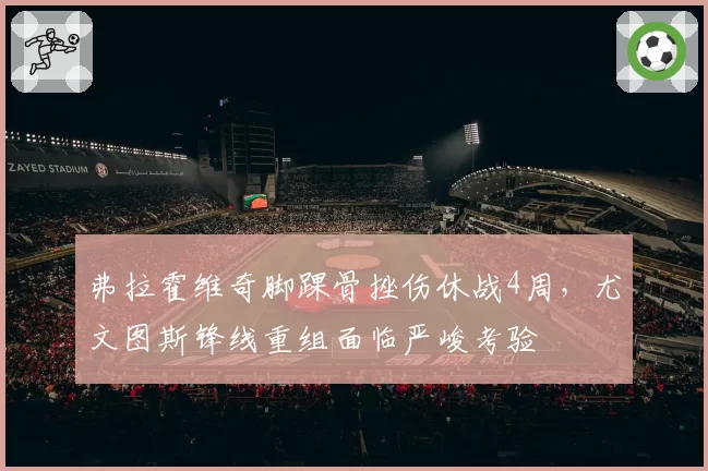 弗拉霍维奇脚踝骨挫伤休战4周，尤文图斯锋线重组面临严峻考验