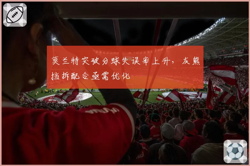 莫兰特突破分球失误率上升，灰熊挡拆配合亟需优化