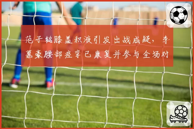 范子铭膝盖积液引发出战成疑，李慕豪腰部痉挛已康复并参与全场对抗训练