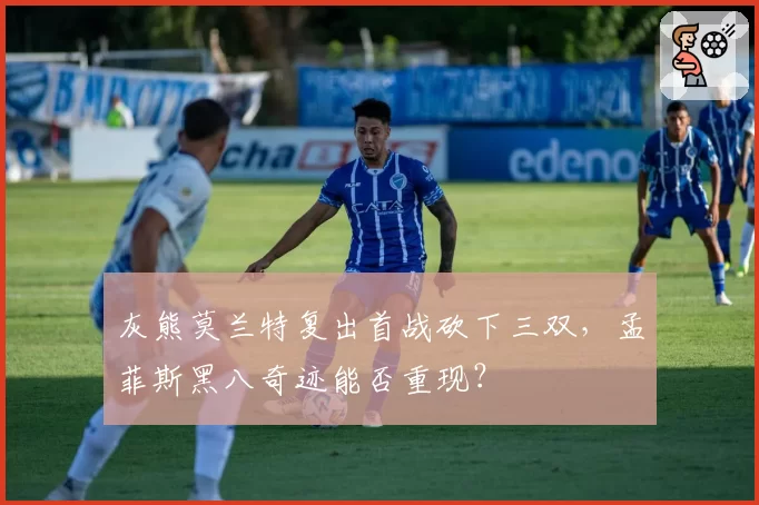 灰熊莫兰特复出首战砍下三双，孟菲斯黑八奇迹能否重现？