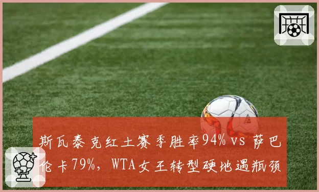 斯瓦泰克红土赛季胜率94% vs 萨巴伦卡79%，WTA女王转型硬地遇瓶颈