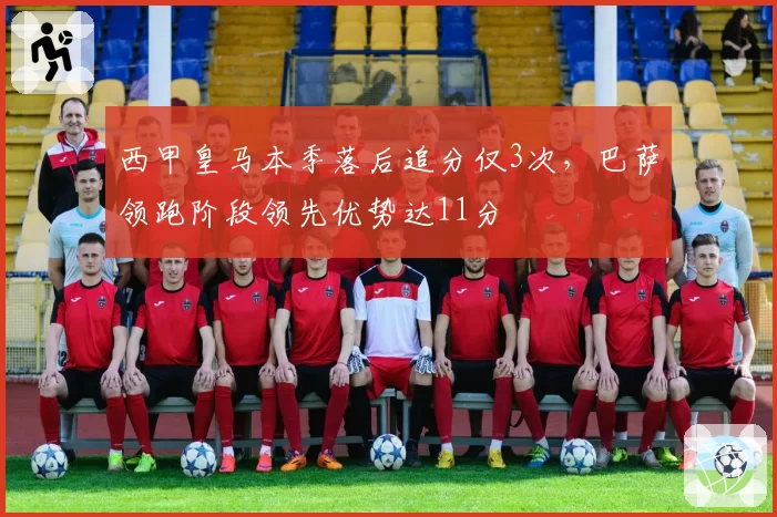 西甲皇马本季落后追分仅3次，巴萨领跑阶段领先优势达11分