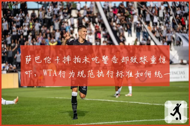 萨巴伦卡摔拍未吃警告却致球童惊吓，WTA行为规范执行标准如何统一？