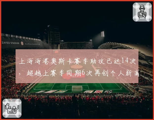 上海海港奥斯卡赛季助攻已达14次，超越上赛季同期6次再创个人新高