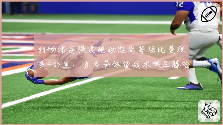 利物浦高强度跑动距离每场比曼联多4公里，克洛普体能战术碾压滕哈格